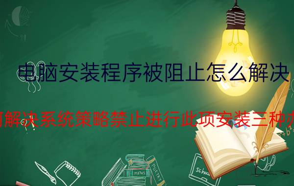 电脑安装程序被阻止怎么解决 如何解决系统策略禁止进行此项安装三种办法？